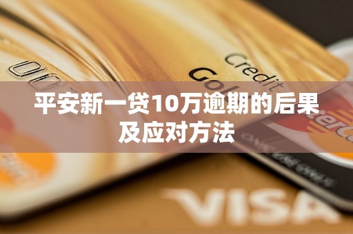 平安新一贷10万逾期的后果及应对方法