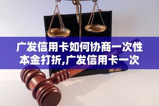 广发信用卡如何协商一次性本金打折,广发信用卡一次性本金打折的具体步骤