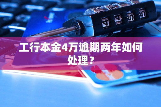 工行本金4万逾期两年如何处理？