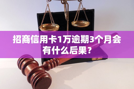 招商信用卡1万逾期3个月会有什么后果？