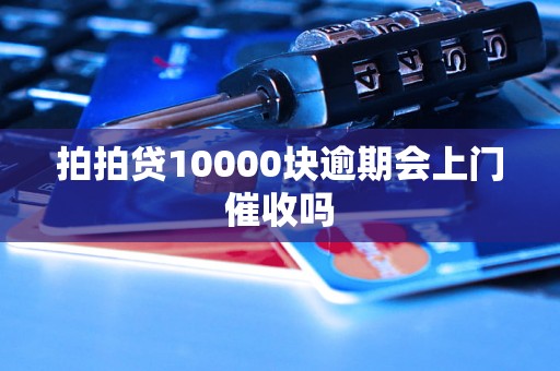 拍拍贷10000块逾期会上门催收吗