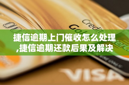 捷信逾期上门催收怎么处理,捷信逾期还款后果及解决办法