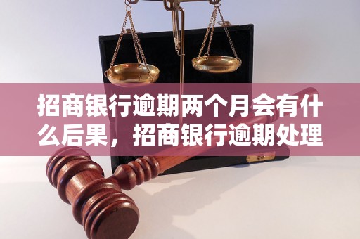 招商银行逾期两个月会有什么后果，招商银行逾期处理流程详解