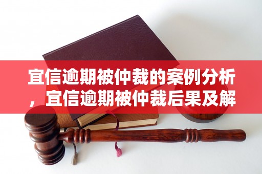 宜信逾期被仲裁的案例分析，宜信逾期被仲裁后果及解决方法