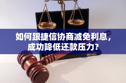 如何跟捷信协商减免利息，成功降低还款压力？