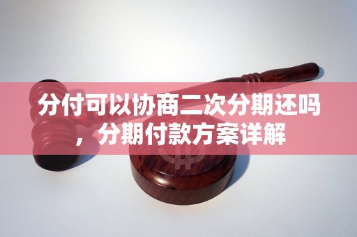 分付可以协商二次分期还吗，分期付款方案详解
