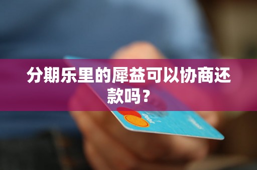 分期乐里的犀益可以协商还款吗？