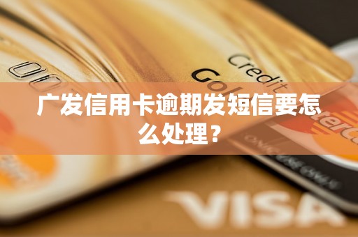 广发信用卡逾期发短信要怎么处理？