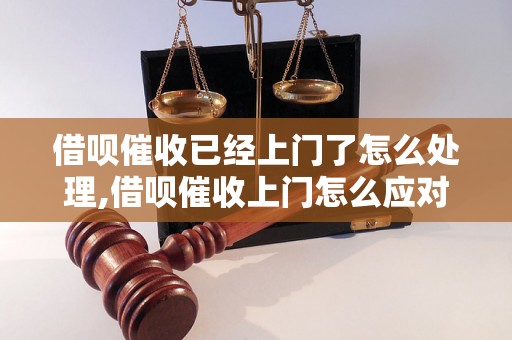 借呗催收已经上门了怎么处理,借呗催收上门怎么应对