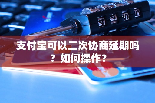 支付宝可以二次协商延期吗？如何操作？