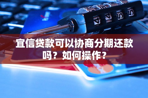 宜信贷款可以协商分期还款吗？如何操作？