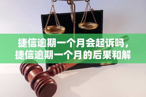 捷信逾期一个月会起诉吗，捷信逾期一个月的后果和解决方法