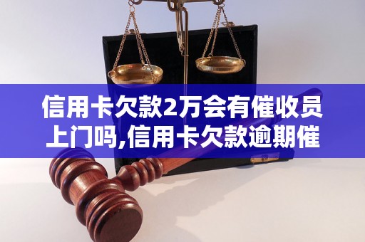 信用卡欠款2万会有催收员上门吗,信用卡欠款逾期催收流程解析