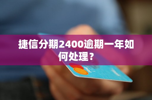 捷信分期2400逾期一年如何处理？