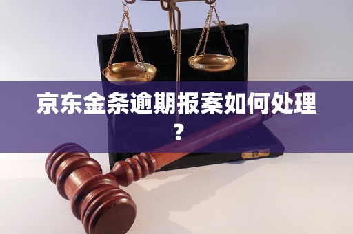 京东金条逾期报案如何处理？