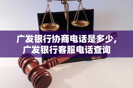 广发银行协商电话是多少,广发银行客服电话查询