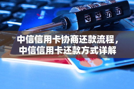 中信信用卡协商还款流程，中信信用卡还款方式详解