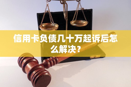 信用卡负债几十万起诉后怎么解决？