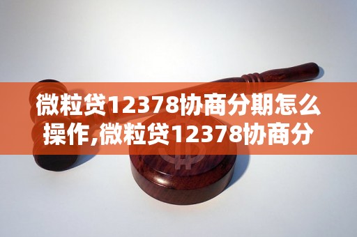 微粒贷12378协商分期怎么操作,微粒贷12378协商分期流程详解