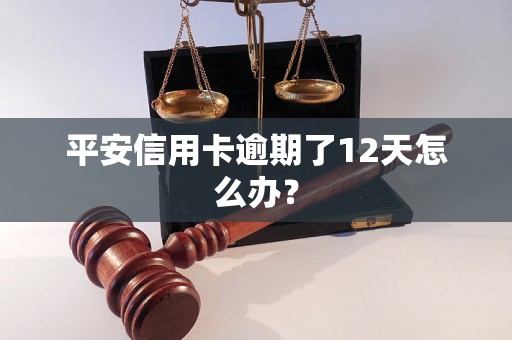 平安信用卡逾期了12天怎么办？