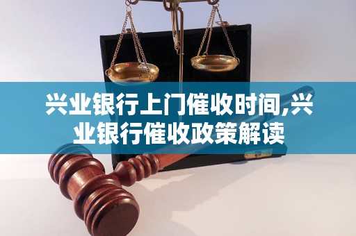 兴业银行上门催收时间,兴业银行催收政策解读