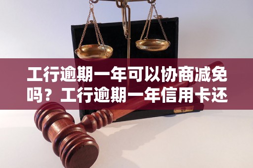 工行逾期一年可以协商减免吗？工行逾期一年信用卡还款方式汇总