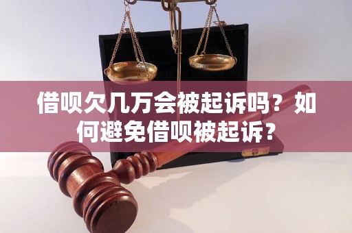 借呗欠几万会被起诉吗？如何避免借呗被起诉？