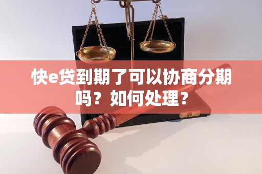 快e贷到期了可以协商分期吗？如何处理？