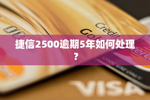 捷信2500逾期5年如何处理？