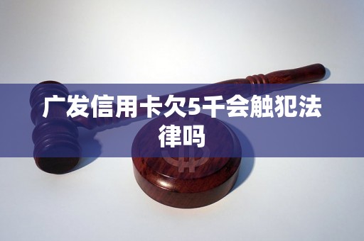 广发信用卡欠5千会触犯法律吗