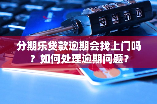 分期乐贷款逾期会找上门吗？如何处理逾期问题？