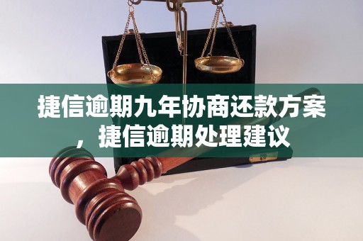 捷信逾期九年协商还款方案，捷信逾期处理建议