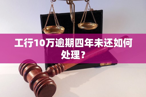 工行10万逾期四年未还如何处理？