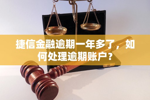 捷信金融逾期一年多了，如何处理逾期账户？