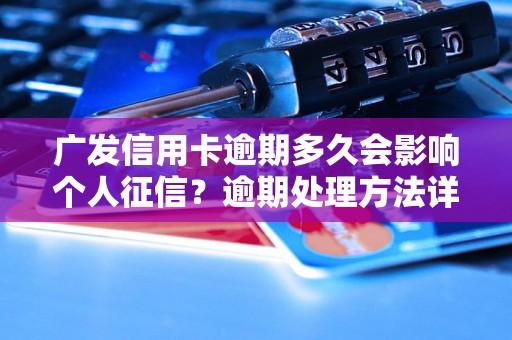 广发信用卡逾期多久会影响个人征信？逾期处理方法详解