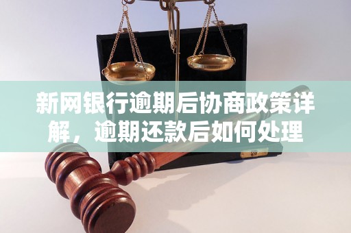 新网银行逾期后协商政策详解，逾期还款后如何处理