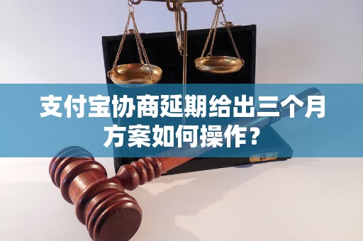 支付宝协商延期给出三个月方案如何操作？