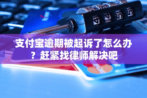 支付宝逾期被起诉了怎么办？赶紧找律师解决吧