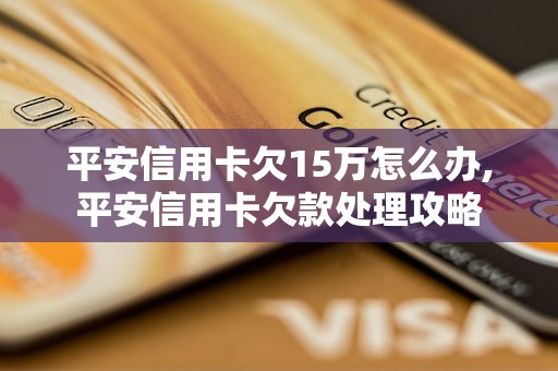 平安信用卡欠15万怎么办,平安信用卡欠款处理攻略