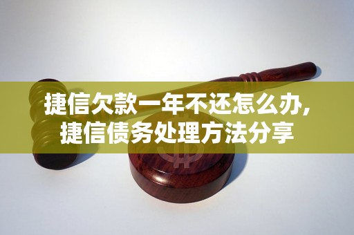 捷信欠款一年不还怎么办,捷信债务处理方法分享