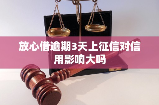 放心借逾期3天上征信对信用影响大吗