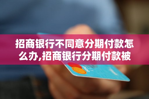 招商银行不同意分期付款怎么办,招商银行分期付款被拒后的解决方法