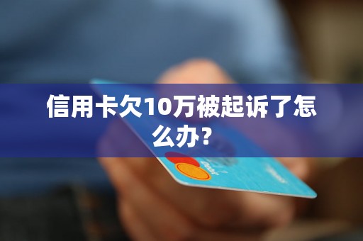 信用卡欠10万被起诉了怎么办？