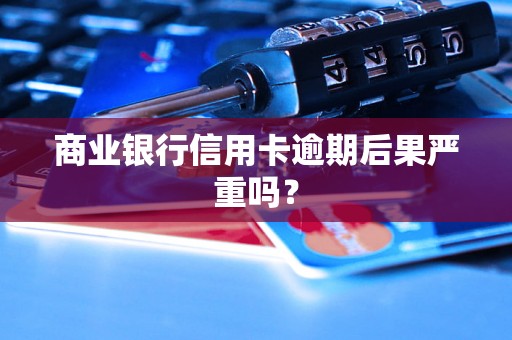 商业银行信用卡逾期后果严重吗？