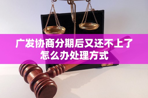 广发协商分期后又还不上了怎么办处理方式