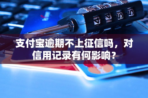 支付宝逾期不上征信吗，对信用记录有何影响？