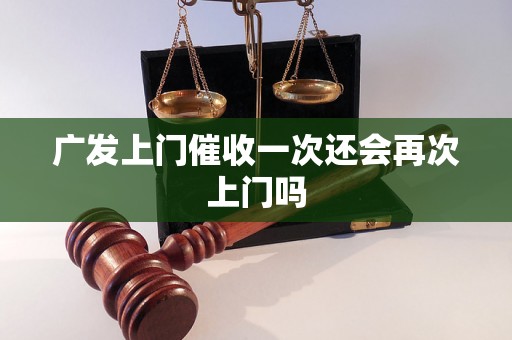 广发上门催收一次还会再次上门吗