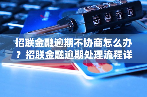 招联金融逾期不协商怎么办？招联金融逾期处理流程详解