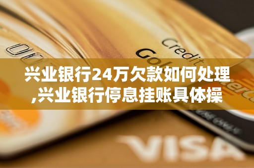 兴业银行24万欠款如何处理,兴业银行停息挂账具体操作方法