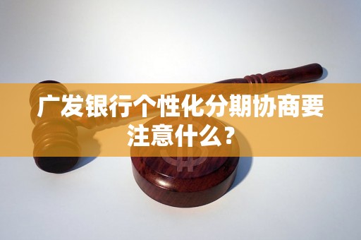 广发银行个性化分期协商要注意什么？